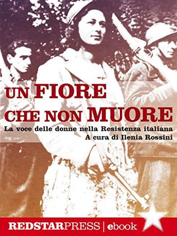 Un fiore che non muore: La voce delle donne nella Resistenza italiana (Unaltrastoria)